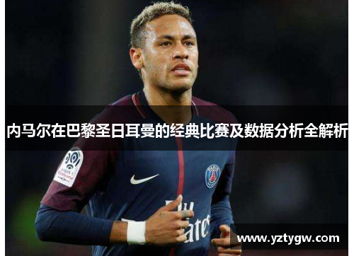 内马尔在巴黎圣日耳曼的经典比赛及数据分析全解析