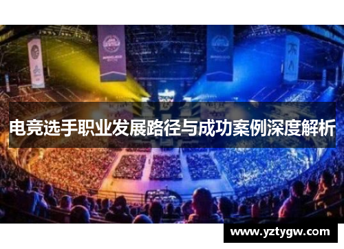 电竞选手职业发展路径与成功案例深度解析