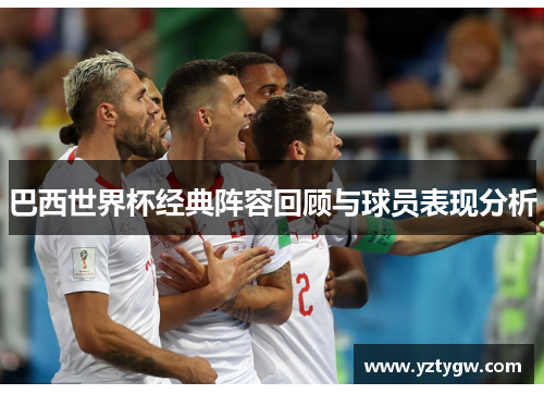 巴西世界杯经典阵容回顾与球员表现分析