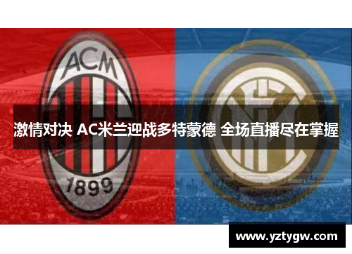 激情对决 AC米兰迎战多特蒙德 全场直播尽在掌握