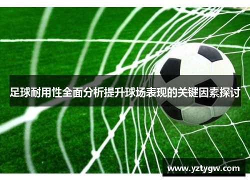 足球耐用性全面分析提升球场表现的关键因素探讨