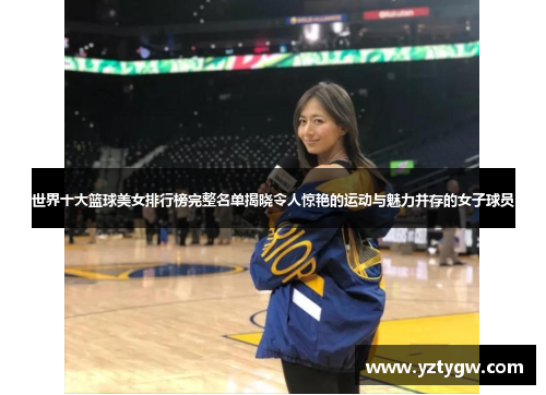 世界十大篮球美女排行榜完整名单揭晓令人惊艳的运动与魅力并存的女子球员