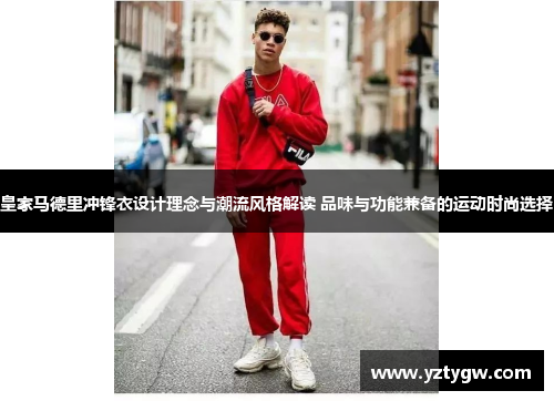 皇家马德里冲锋衣设计理念与潮流风格解读 品味与功能兼备的运动时尚选择