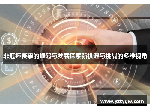 非冠杯赛事的崛起与发展探索新机遇与挑战的多维视角