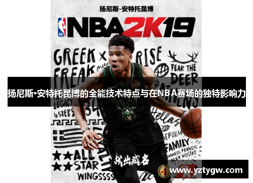 扬尼斯·安特托昆博的全能技术特点与在NBA赛场的独特影响力
