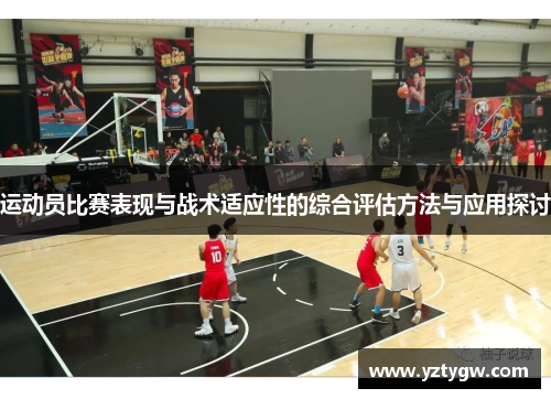 运动员比赛表现与战术适应性的综合评估方法与应用探讨