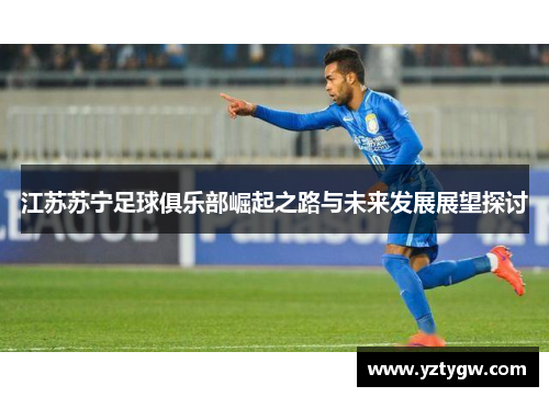 江苏苏宁足球俱乐部崛起之路与未来发展展望探讨