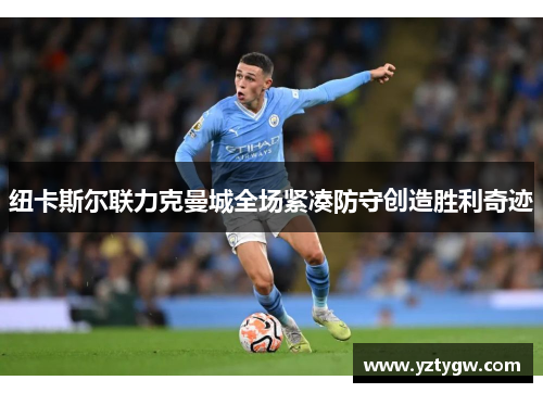 纽卡斯尔联力克曼城全场紧凑防守创造胜利奇迹