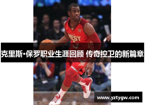 克里斯·保罗职业生涯回顾 传奇控卫的新篇章