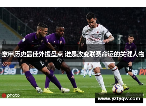 意甲历史最佳外援盘点 谁是改变联赛命运的关键人物