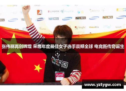 张伟丽再创辉煌 荣膺年度最佳女子选手震撼全球 电竞新传奇诞生