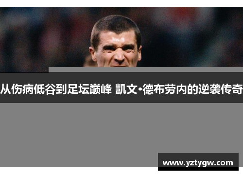 从伤病低谷到足坛巅峰 凯文·德布劳内的逆袭传奇