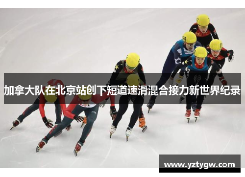 加拿大队在北京站创下短道速滑混合接力新世界纪录