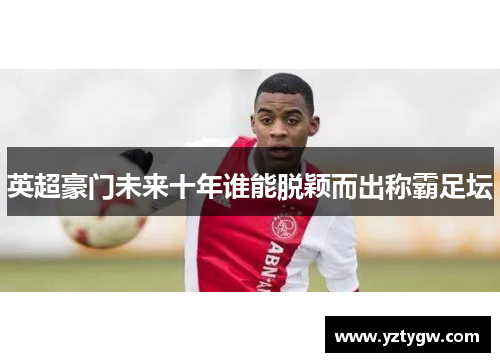 英超豪门未来十年谁能脱颖而出称霸足坛
