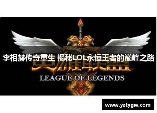 李相赫传奇重生 揭秘LOL永恒王者的巅峰之路