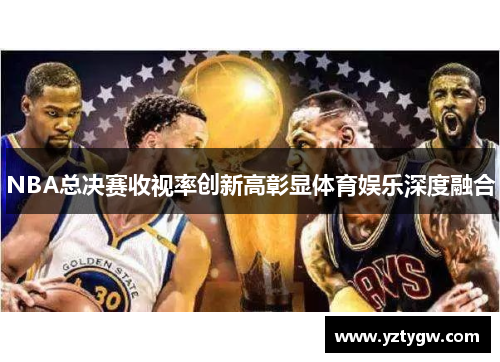 NBA总决赛收视率创新高彰显体育娱乐深度融合