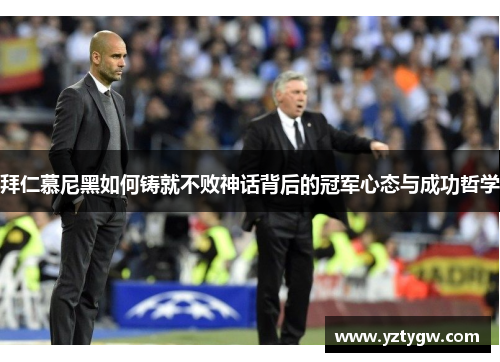 拜仁慕尼黑如何铸就不败神话背后的冠军心态与成功哲学