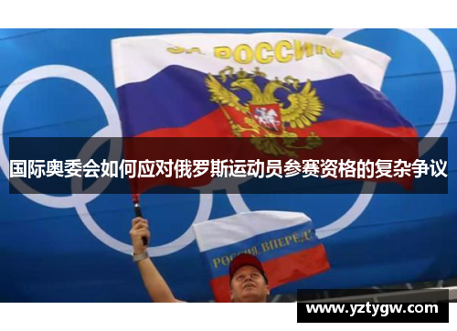 国际奥委会如何应对俄罗斯运动员参赛资格的复杂争议