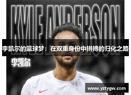 李凯尔的篮球梦：在双重身份中拼搏的归化之路
