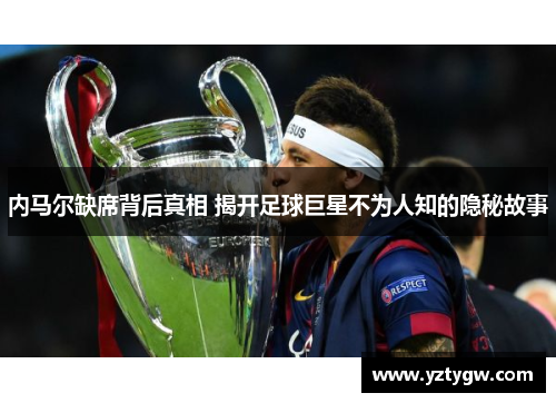 内马尔缺席背后真相 揭开足球巨星不为人知的隐秘故事