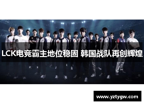 LCK电竞霸主地位稳固 韩国战队再创辉煌
