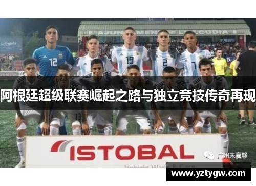 阿根廷超级联赛崛起之路与独立竞技传奇再现