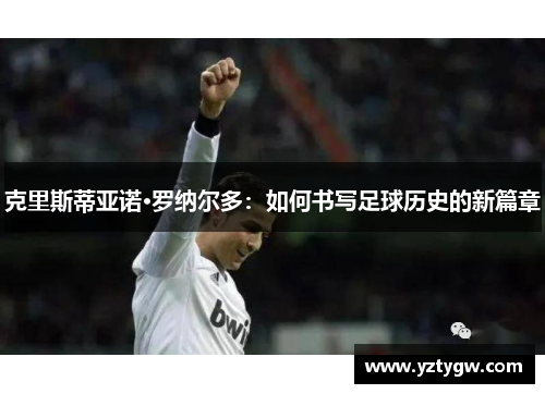 克里斯蒂亚诺·罗纳尔多：如何书写足球历史的新篇章