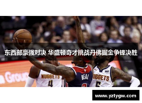 东西部豪强对决 华盛顿奇才挑战丹佛掘金争锋决胜