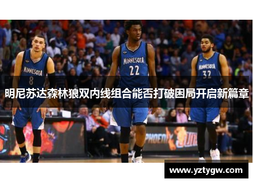 明尼苏达森林狼双内线组合能否打破困局开启新篇章