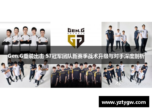 Gen.G重装出击 S7冠军团队新赛季战术升级与对手深度剖析