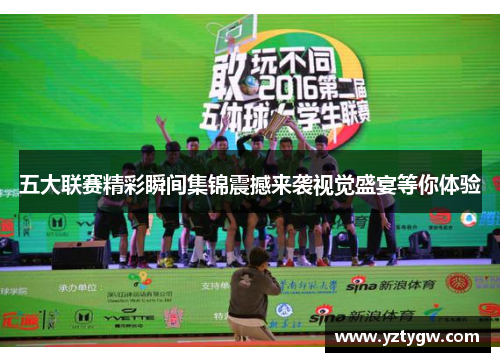 五大联赛精彩瞬间集锦震撼来袭视觉盛宴等你体验