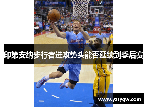 印第安纳步行者进攻势头能否延续到季后赛