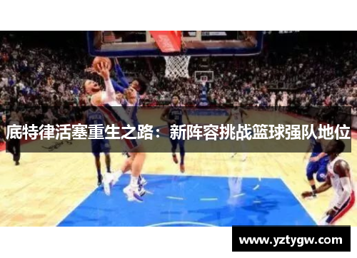 底特律活塞重生之路：新阵容挑战篮球强队地位