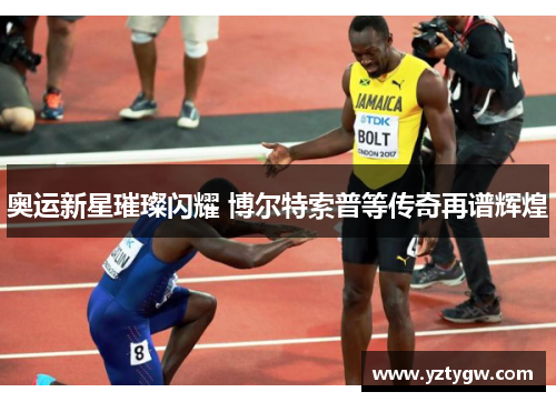 奥运新星璀璨闪耀 博尔特索普等传奇再谱辉煌