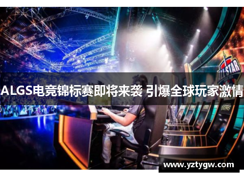 ALGS电竞锦标赛即将来袭 引爆全球玩家激情