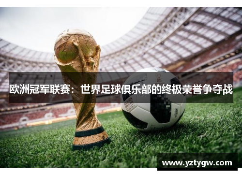欧洲冠军联赛：世界足球俱乐部的终极荣誉争夺战