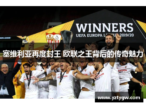 塞维利亚再度封王 欧联之王背后的传奇魅力