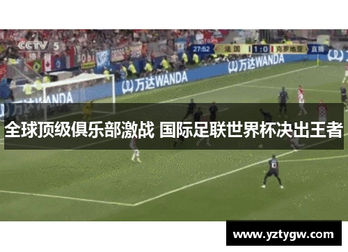 全球顶级俱乐部激战 国际足联世界杯决出王者
