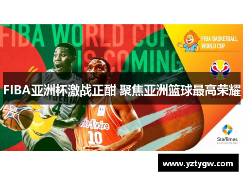 FIBA亚洲杯激战正酣 聚焦亚洲篮球最高荣耀