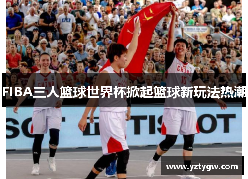 FIBA三人篮球世界杯掀起篮球新玩法热潮