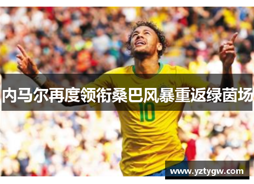 内马尔再度领衔桑巴风暴重返绿茵场