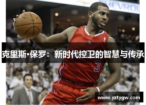 克里斯·保罗：新时代控卫的智慧与传承